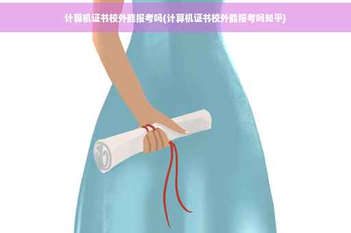 计算机证书校外能报考吗(计算机证书校外能报考吗知乎)