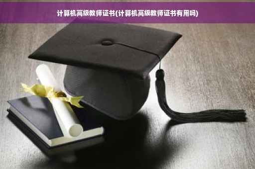 计算机高级教师证书(计算机高级教师证书有用吗)