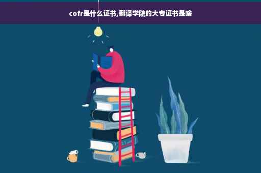 cofr是什么证书,翻译学院的大专证书是啥