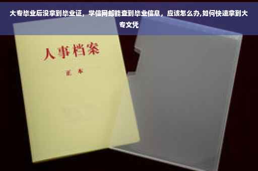大专毕业后没拿到毕业证，学信网却能查到毕业信息，应该怎么办,如何快速拿到大专文凭