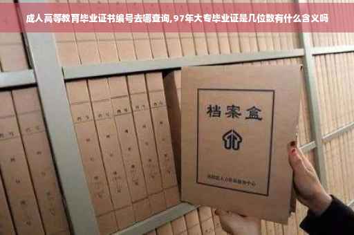 成人高等教育毕业证书编号去哪查询,97年大专毕业证是几位数有什么含义吗