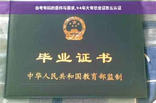 自考专科的条件与要求,94年大专毕业证怎么认证