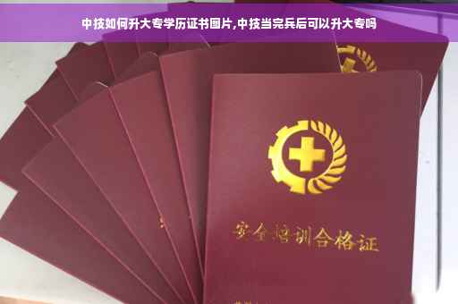中技如何升大专学历证书图片,中技当完兵后可以升大专吗