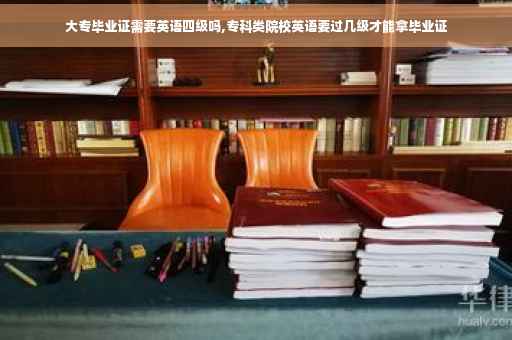 大专毕业证需要英语四级吗,专科类院校英语要过几级才能拿毕业证