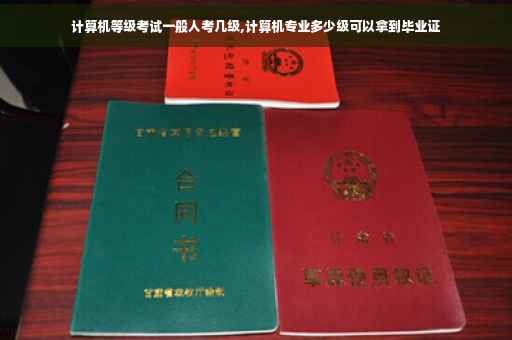 计算机等级考试一般人考几级,计算机专业多少级可以拿到毕业证