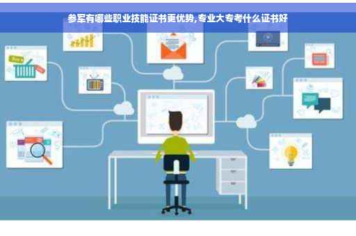 参军有哪些职业技能证书更优势,专业大专考什么证书好