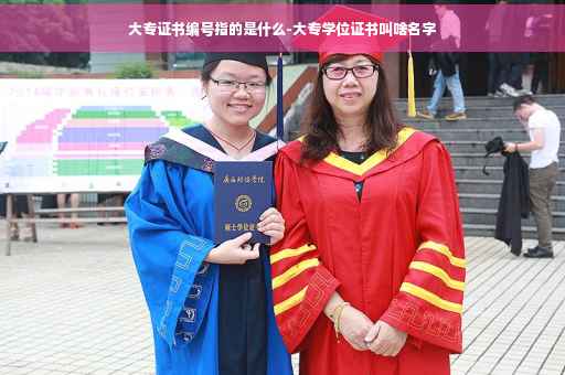 大专证书编号指的是什么-大专学位证书叫啥名字