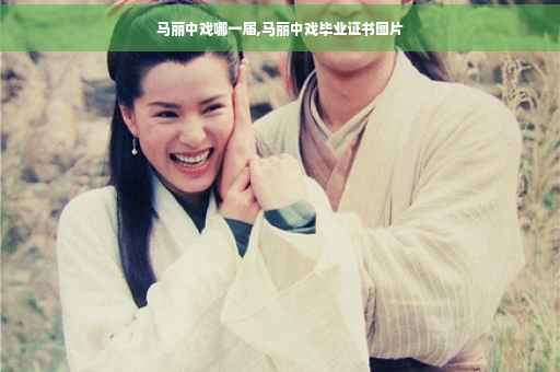 马丽中戏哪一届,马丽中戏毕业证书图片