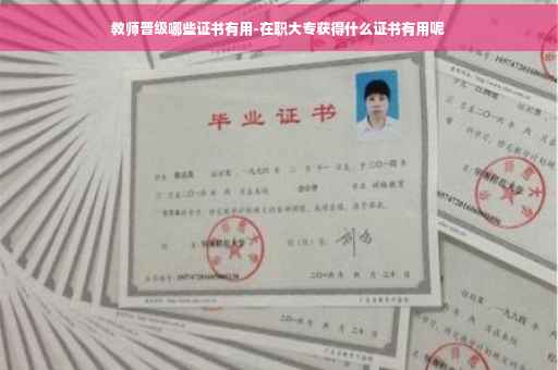教师晋级哪些证书有用-在职大专获得什么证书有用呢