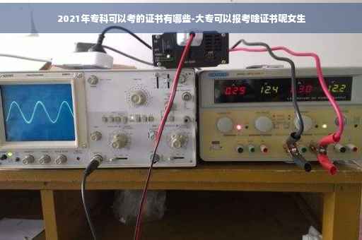 2021年专科可以考的证书有哪些-大专可以报考啥证书呢女生