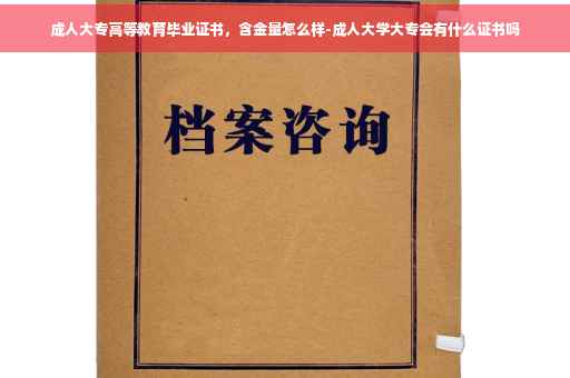 成人大专高等教育毕业证书，含金量怎么样-成人大学大专会有什么证书吗