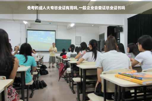 免考的成人大专毕业证有用吗,一般企业会查证毕业证书吗