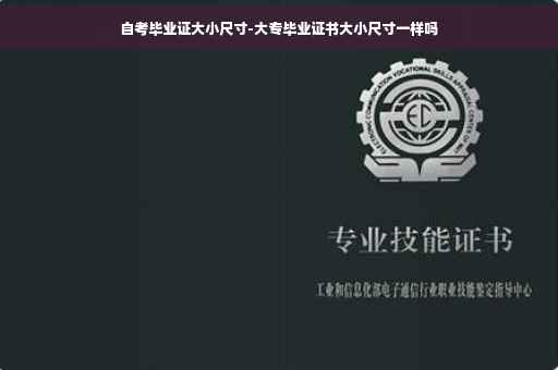 自考毕业证大小尺寸-大专毕业证书大小尺寸一样吗
