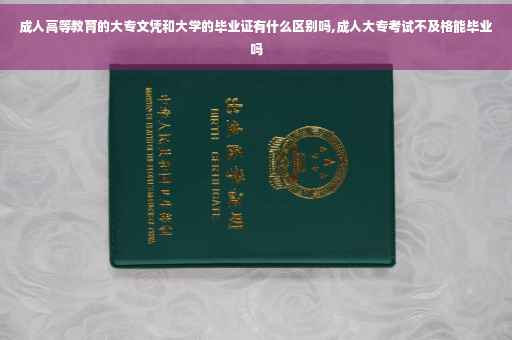成人高等教育的大专文凭和大学的毕业证有什么区别吗,成人大专考试不及格能毕业吗