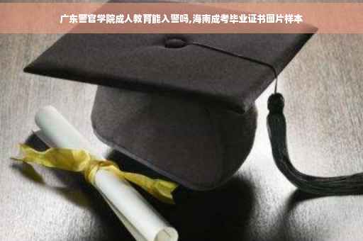 广东警官学院成人教育能入警吗,海南成考毕业证书图片样本