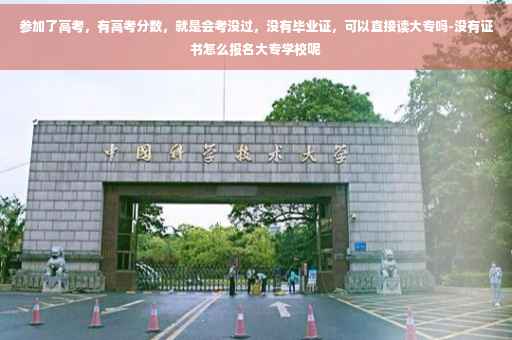 参加了高考，有高考分数，就是会考没过，没有毕业证，可以直接读大专吗-没有证书怎么报名大专学校呢