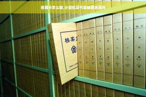 收藏卡怎么做,计算机证书装裱要求高吗