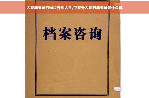 大专毕业证书图片外观大全,中专升大专的毕业证是什么样