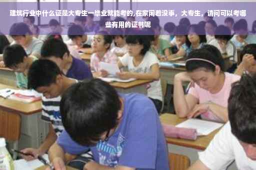 建筑行业中什么证是大专生一毕业就能考的,在家闲着没事，大专生，请问可以考哪些有用的证书呢