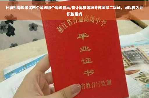 计算机等级考试四个等级哪个等级最高,有计算机等级考试国家二级证，可以做为评职称用吗