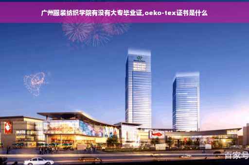 广州服装纺织学院有没有大专毕业证,oeko-tex证书是什么