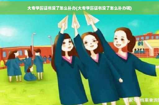 大专学历证书没了怎么补办(大专学历证书没了怎么补办呢)