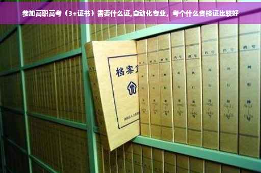 参加高职高考（3+证书）需要什么证,自动化专业，考个什么资格证比较好