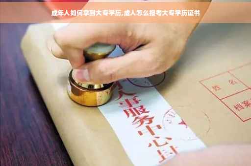 成年人如何拿到大专学历,成人怎么报考大专学历证书 成年人如何拿到大专学历,成人怎么报考大专学历证书