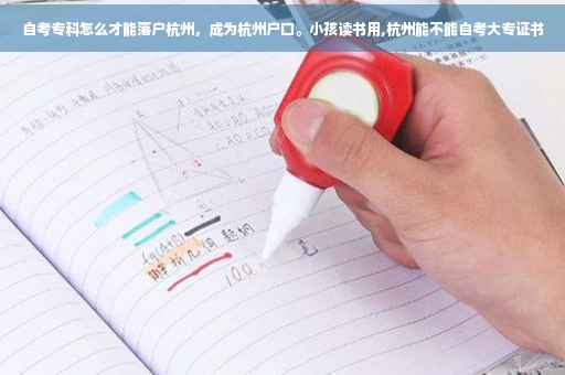 自考专科怎么才能落户杭州，成为杭州户口。小孩读书用,杭州能不能自考大专证书