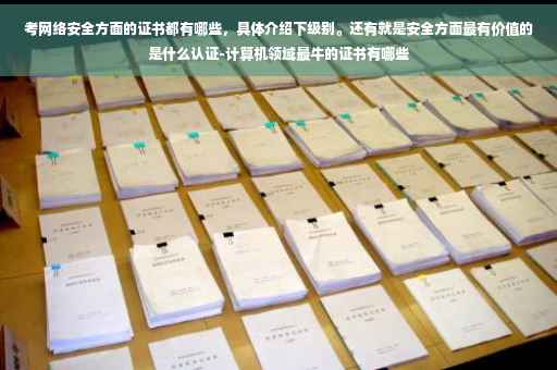 考网络安全方面的证书都有哪些，具体介绍下级别。还有就是安全方面最有价值的是什么认证-计算机领域最牛的证书有哪些