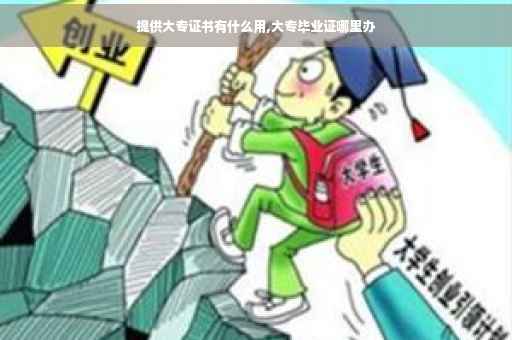 提供大专证书有什么用,大专毕业证哪里办