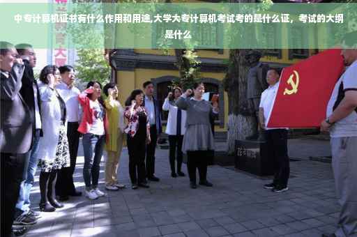 中专计算机证书有什么作用和用途,大学大专计算机考试考的是什么证，考试的大纲是什么