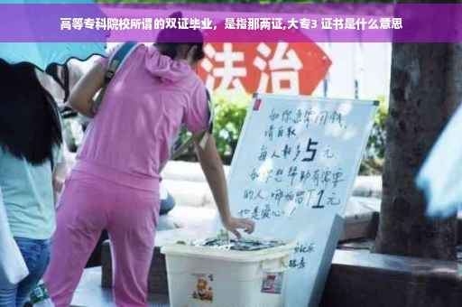 高等专科院校所谓的双证毕业，是指那两证,大专3 证书是什么意思