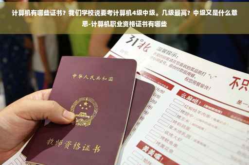 计算机有哪些证书？我们学校说要考计算机4级中级。几级最高？中级又是什么意思-计算机职业资格证书有哪些