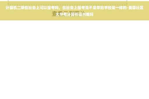 计算机二级在社会上可以报考吗，在社会上报考是不是拿到学校是一样的-美国社区大学考计算机证书难吗