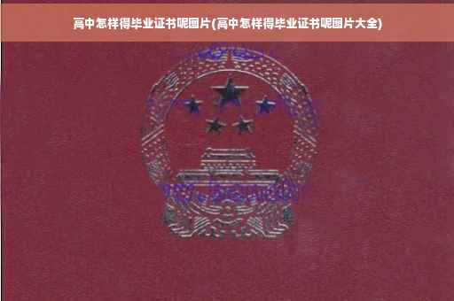高中怎样得毕业证书呢图片(高中怎样得毕业证书呢图片大全)