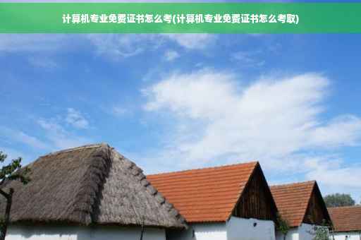 计算机专业免费证书怎么考(计算机专业免费证书怎么考取)