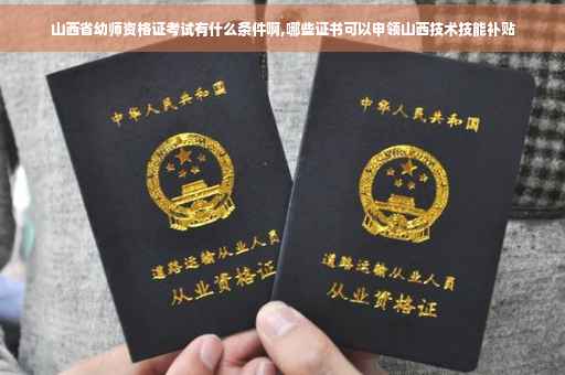 山西省幼师资格证考试有什么条件啊,哪些证书可以申领山西技术技能补贴