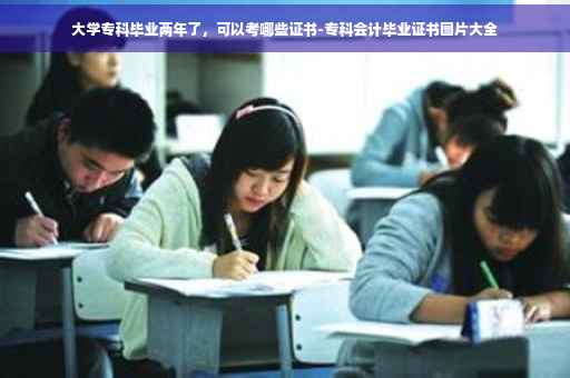 大学专科毕业两年了，可以考哪些证书-专科会计毕业证书图片大全