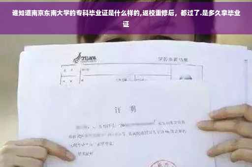 谁知道南京东南大学的专科毕业证是什么样的,返校重修后，都过了.是多久拿毕业证