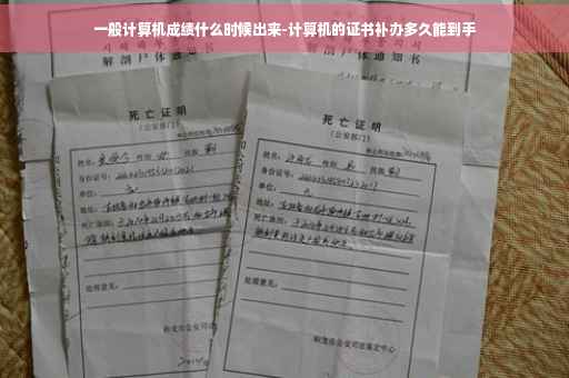 一般计算机成绩什么时候出来-计算机的证书补办多久能到手