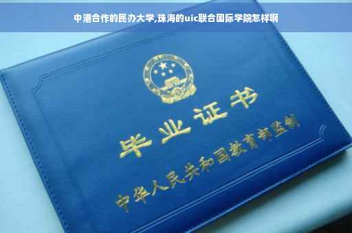 中港合作的民办大学,珠海的uic联合国际学院怎样啊