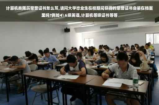 计算机类简历荣誉证书怎么写,请问大学毕业生在校期间获得的荣誉证书会装在档案里吗?例如4级英语,计算机等级证书等等
