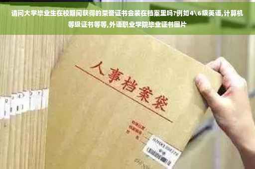 请问大学毕业生在校期间获得的荣誉证书会装在档案里吗?例如4级英语,计算机等级证书等等,外语职业学院毕业证书图片