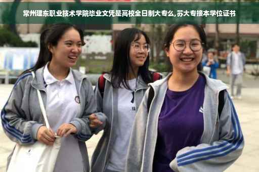 常州建东职业技术学院毕业文凭是高校全日制大专么,苏大专接本学位证书