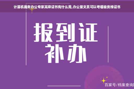 计算机商务办公专家高级证书有什么用,办公室文员可以考哪些资格证书