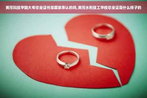 黄河科技学院大专毕业证书是国家承认的吗,黄河水利技工学校毕业证是什么样子的