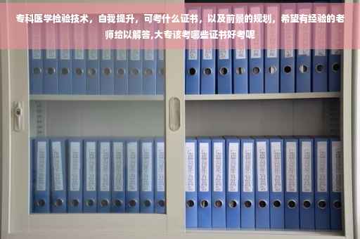 专科医学检验技术，自我提升，可考什么证书，以及前景的规划，希望有经验的老师给以解答,大专该考哪些证书好考呢