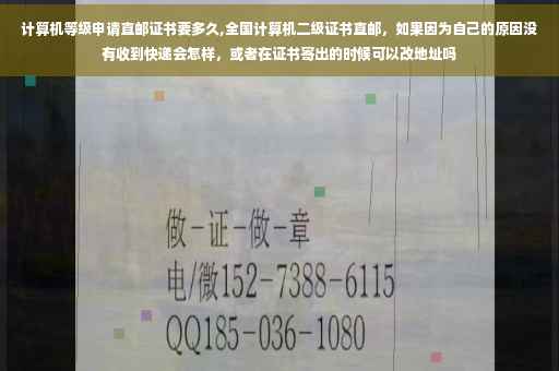 计算机等级申请直邮证书要多久,全国计算机二级证书直邮，如果因为自己的原因没有收到快递会怎样，或者在证书寄出的时候可以改地址吗