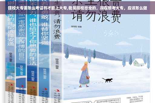 技校大专要怎么考证书才能上大专,我是技校毕业的，现在想考大专，应该怎么做